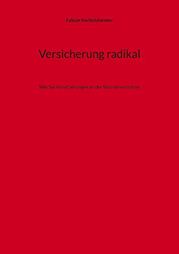 Versicherung radikal: Wie Sie Versicherungen an der Wurzel verstehen