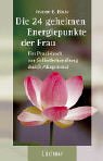 Die 24 geheimen Energiepunkte der Frau: Ein Praxisbuch zur Selbstbehandlung durch Akupressur