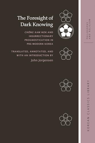 The Foresight of Dark Knowing: Chong Kam Nok and Insurrectionary Prognostication in Pre-modern Korea (Korean Classics Library: Philosophy and Religion)