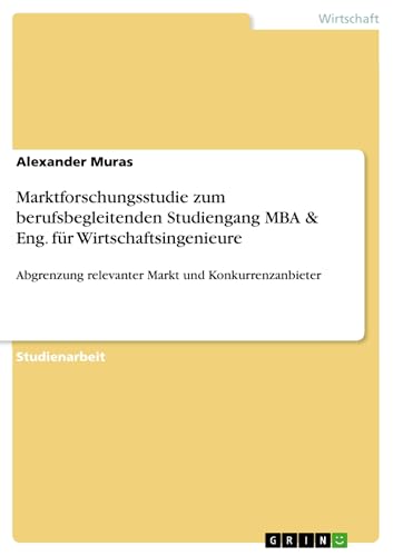 Marktforschungsstudie zum berufsbegleitenden Studiengang MBA & Eng. für Wirtschaftsingenieure: Abgrenzung relevanter Markt und Konkurrenzanbieter