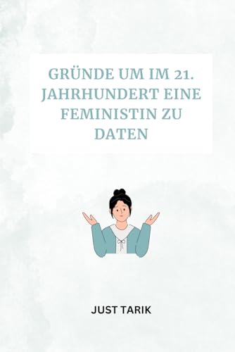 Gründe um im 21. Jahrhundert eine Feministin zu Daten: Über moderne Liebe, Partnerschaft und gute Gründe für modernes Dating