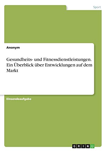 Gesundheits- und Fitnessdienstleistungen. Ein Überblick über Entwicklungen auf dem Markt
