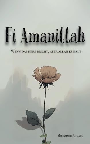 Fi Amanillah: Wenn das Herz bricht, aber Allah es hält (Worte, die dein Herz berühren und deinen Glauben stärken)