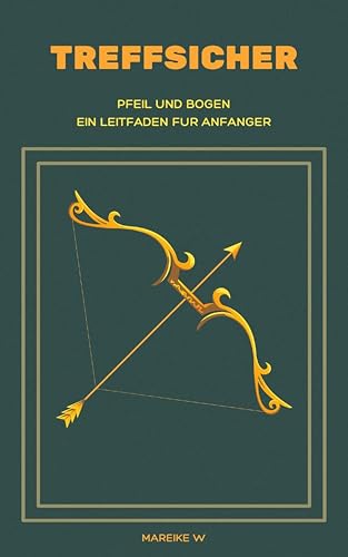 Treffsicher: Pfeil und Bogen - Ein Leitfaden für Anfänger