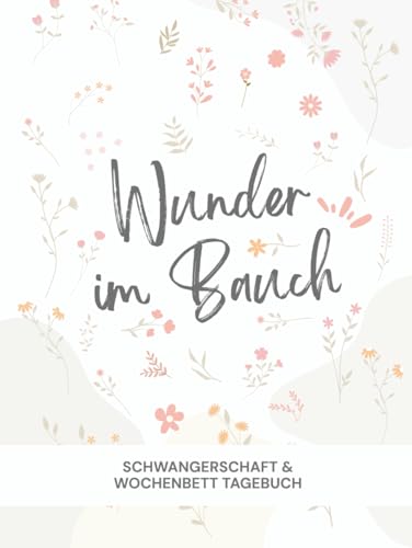Wunder im Bauch – Dein persönliches Schwangerschaftstagebuch (farbig) - Mit Wochenübersicht, Affirmationen, Platz für Fotos, Geburtsplan & ... (Wunder im Bauch - Schwangerschaftstagebuch)