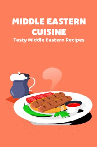 Middle Eastern Cuisine: Tasty Middle Eastern Recipes: Middle Eastern Cookbook