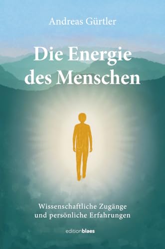 Die Energie des Menschen: Wissenschaftliche Zugänge und persönliche Erfahrungen