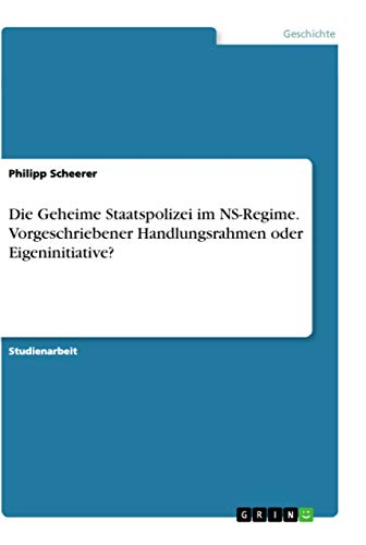 Die Geheime Staatspolizei im NS-Regime. Vorgeschriebener Handlungsrahmen oder Eigeninitiative?