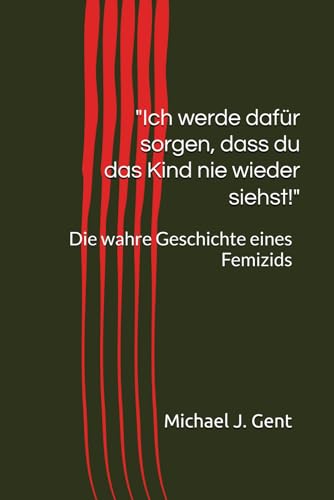 Ich werde dafür sorgen, dass du das Kind nie wieder siehst!: Die wahre Geschichte eines Femizids