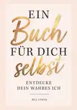 Ein Buch für dich selbst – Entdecke dein wahres Ich: Das ultimative Ausfüllbuch mit spannenden Übungen und erstaunlichen Erkenntnissen über dich selbst