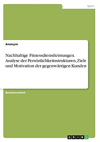 Nachhaltige Fitnessdienstleistungen. Analyse der Persönlichkeitsstrukturen, Ziele und Motivation der gegenwärtigen Kunden