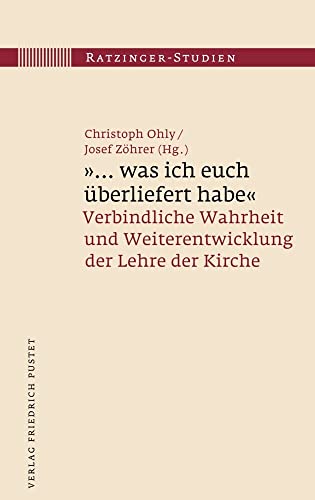 "... was ich euch überliefert habe": Verbindliche Wahrheit und Weiterentwicklung der Lehre der Kirche (Ratzinger-Studien)