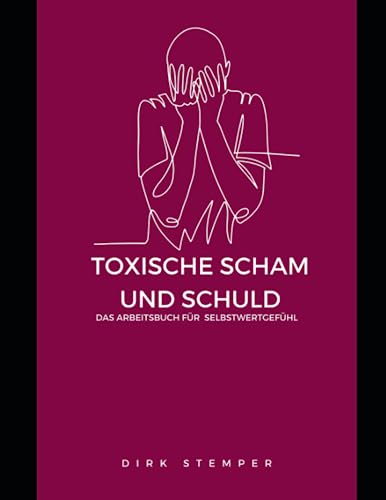 TOXISCHE SCHULD UND SCHAM: Das Arbeitsbuch für Selbstwertgefühl (Selbstreflexion, Kommunikation und Psychische Gesundheit)