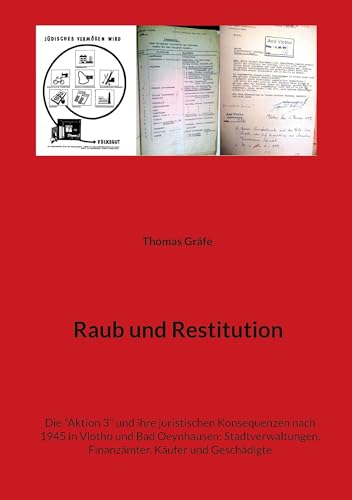 Raub und Restitution: Die "Aktion 3" und ihre juristischen Konsequenzen nach 1945 in Vlotho und Bad Oeynhausen: Stadtverwaltungen, Finanzämter, Käufer und Geschädigte