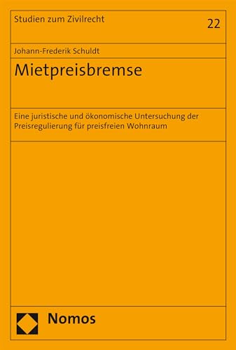 Mietpreisbremse: Eine juristische und ökonomische Untersuchung der Preisregulierung für preisfreien Wohnraum (Studien zum Zivilrecht 22)