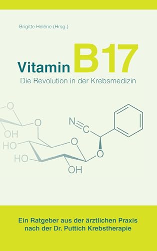 Vitamin B17 - Die Revolution in der Krebsmedizin: Ein Ratgeber aus der ärztlichen Praxis nach der Dr. Puttich Krebstherapie