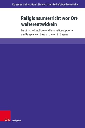Religionsunterricht ›vor Ort‹ weiterentwickeln: Empirische Einblicke und Innovationsoptionen am Beispiel von Berufsschulen in Bayern (Religiöse Bildung kooperativ)