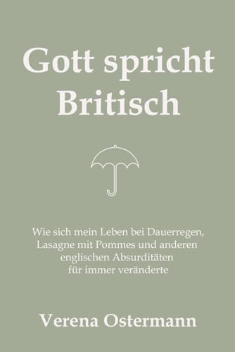 Gott spricht Britisch: Wie sich mein Leben bei Dauerregen, Lasagne mit Pommes und anderen englischen Absurditäten für immer veränderte