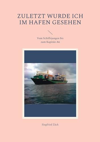 Zuletzt wurde ich im Hafen gesehen: Vom Schiffsjungen bis zum Kapitän A6