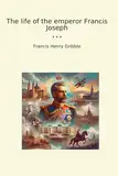 The life of the emperor Francis Joseph (Classic Books)