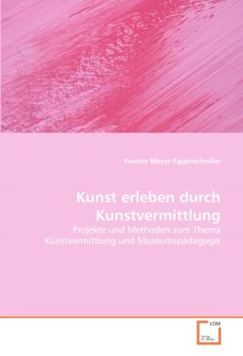 Kunst erleben durch Kunstvermittlung: Projekte und Methoden zum Thema Kunstvermittlung und Museumspädagogik