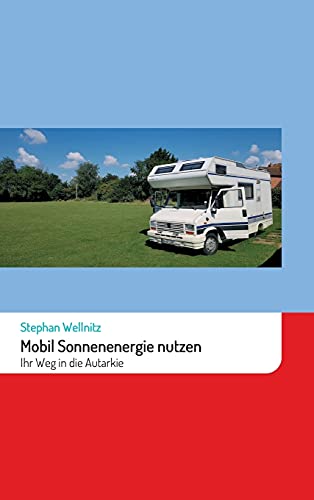 Mobil Sonnenenergie nutzen: Ihr Weg in die Autarkie: Ihr Weg in die Autarkie mit Solarenergie im Wohnmobil