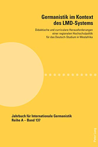 Germanistik im Kontext des LMD-Systems: Didaktische und curriculare Herausforderungen einer regionalen Hochschulpolitik fuer das Deutsch-Studium in Westafrika ... fuer Internationale Germanistik 137)