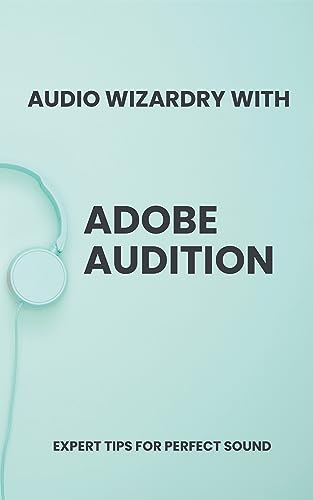 Audio Wizardry with Adobe Audition: Expert Tips for Perfect Sound (English Edition)