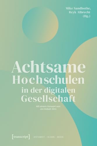 Achtsame Hochschulen in der digitalen Gesellschaft (Achtsamkeit - Bildung - Medien)