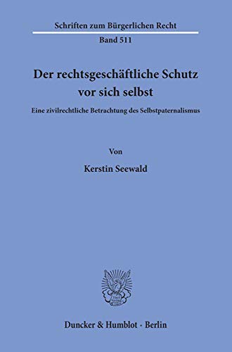 Der rechtsgeschäftliche Schutz vor sich selbst.: Eine zivilrechtliche Betrachtung des Selbstpaternalismus. (Schriften zum Bürgerlichen Recht, Band 511)