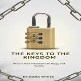 The Keys to the Kingdom: Unleash Your Potential to Be Happy and Healthy