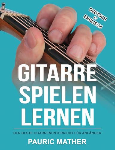 Gitarre Spielen Lernen: Der beste Gitarrenunterricht für Anfänger (Gitarre leicht gemacht – Zum Lernen und Spielen)