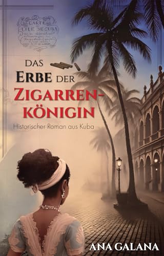 Das Erbe der Zigarrenkönigin: Historischer Roman aus Kuba (Die Zigarrenkönigin - historische Romane 2)
