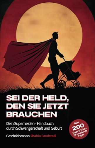 Sei der Held, den sie jetzt brauchen – Der ultimative Vater-Guide für Schwangerschaft, Geburt & das erste Jahr: Über 200 Tipps & Strategien für ... Bindung zu deinem Baby aufbaust und mehr!