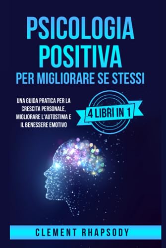 Psicologia positiva per Migliorare Se Stessi: Una Guida Pratica per la Crescita Personale, Migliorare l'Autostima e il Benessere Emotivo. 4 Libri in 1 ... te stesso e la tua vita., Band 1)
