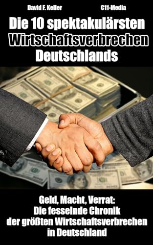 Die 10 spektakulärsten Wirtschaftsverbrechen Deutschlands: Geld, Macht, Verrat: Die fesselnde Chronik der größten Wirtschaftsverbrechen in Deutschland