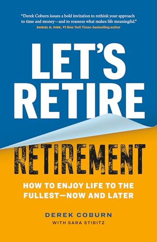 Let's Retire Retirement: How to Enjoy Life to the Fullest—now and Later