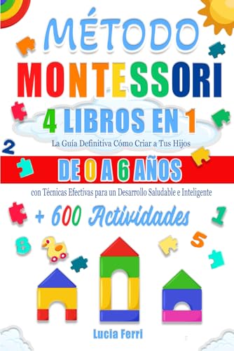 MÉTODO MONTESSORI: 4 LIBROS EN 1 (EDICIÓN EN COLOR): La Guía Definitiva Cómo Criar a Tus Hijos de 0 a 6 Años con Técnicas Efectivas para un Desarrollo Saludable e Inteligente + 600 Actividades