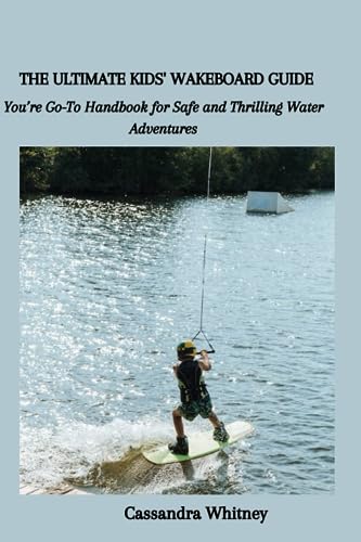 THE ULTIMATE KIDS' WAKEBOARD GUIDE: You’re Go-To Handbook for Safe and Thrilling Water Adventures