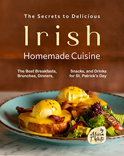 The Secrets to Delicious Irish Homemade Cuisine: The Best Breakfasts, Brunches, Dinners, Snacks, and Drinks for St. Patrick's Day (English Edition)