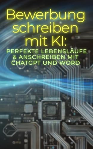 Bewerbung schreiben mit KI: Perfekte Lebensläufe & Anschreiben mit ChatGPT und Word – Der ultimative Leitfaden für Jobbewerbungen: ... Bewerbung – Nutze die künstliche Intelligenz