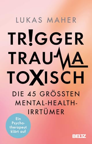 Trigger, Trauma, toxisch: Die 45 größten Mental-Health-Irrtümer. Ein Psychotherapeut klärt auf