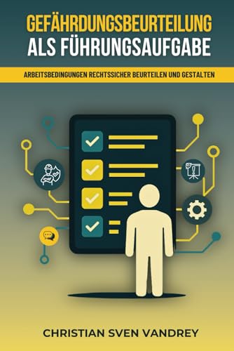 Gefährdungsbeurteilung als Führungsaufgabe: Arbeitsbedingungen rechtssicher beurteilen und gestalten (Arbeitsschutz für Führungskräfte)