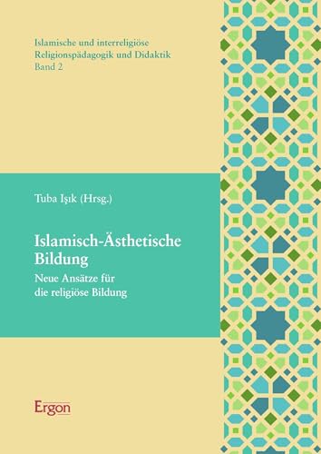 Islamisch-Ästhetische Bildung: Neue Ansätze für die religiöse Bildung (Islamische und interreligiöse Religionspädagogik und Didaktik 2)
