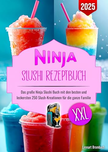 Ninja Slushi Rezeptbuch XXL: Das große Ninja Slushi Buch mit den besten und leckersten 250 Slush-Kreationen für die ganze Familie. Inklusive Tipps und Tricks für den Start