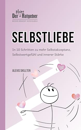 Der kleine Ratgeber: Selbstliebe: In 10 Schritten zu mehr Selbstakzeptanz, Selbstwertgefühl und innerer Stärke (DER KLEINE RATGEBER - Wissen braucht kein BlaBla)