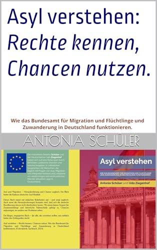 Asyl verstehen – Rechte kennen, Chancen nutzen.: Wie das Bundesamt für Migration und Flüchtlinge und Zuwanderung in Deutschland funktionieren.