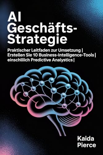 AI Geschäftsstrategie: Praktischer Leitfaden zur Umsetzung | Erstellen Sie 10 Business-Intelligence-Tools | Einschließlich Predictive Analytics“