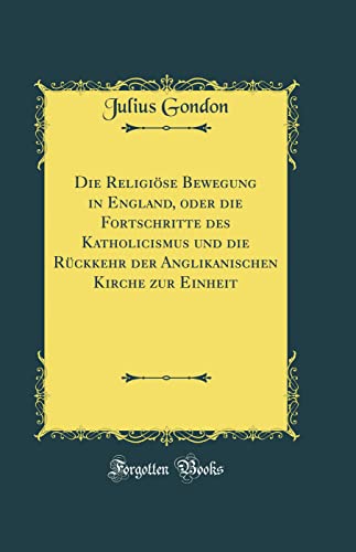 Die Religiöse Bewegung in England, oder die Fortschritte des Katholicismus und die Rückkehr der Anglikanischen Kirche zur Einheit (Classic Reprint)