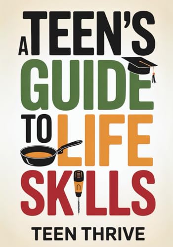 A Teen's Guide to Life Skills: A Teen’s Guide to money management, people skills, cooking, cleaning, and all the adulting stuff you need to know (Therapy and Mental Health Books For Teens)